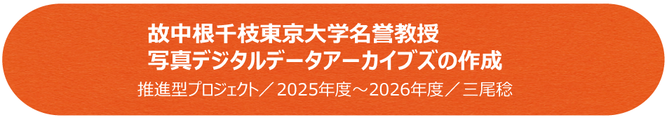 故中根千枝東京大学名誉教授写真デジタルデータアーカイブズの作成／推進型プロジェクト（2025年度～2026年度）／三尾稔