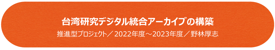 台湾研究デジタル統合アーカイブの構築／推進型プロジェクト（2022年度～2023年度）／野林厚志
