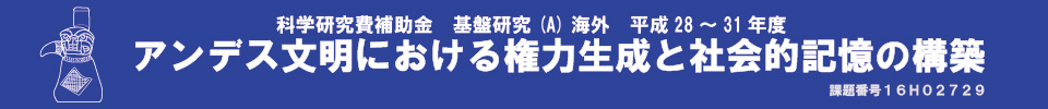 科学研究費補助金基盤研究(A)海外「アンデス文明における権力生成と社会的記憶の構築」(課題番16H02729）